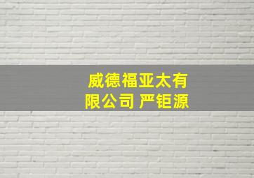 威德福亚太有限公司 严钜源